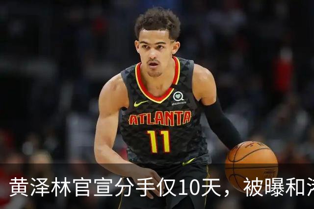 黄泽林官宣分手仅10天，被曝和港星谭旻萱球场热恋，亲密细节曝光