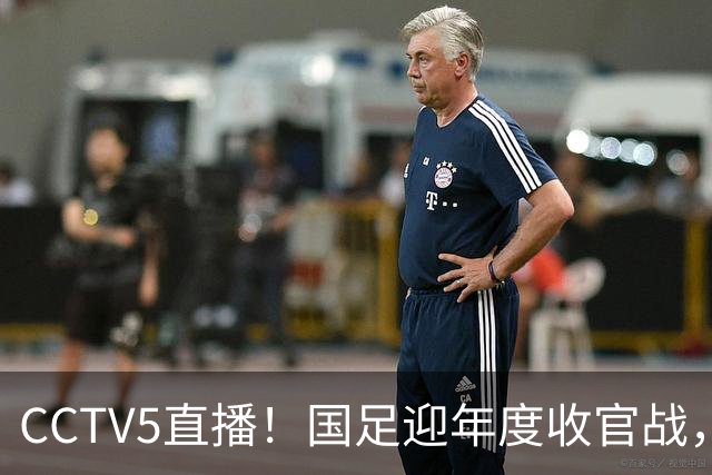 CCTV5直播！国足迎年度收官战，5大主力+4大归化合体，邵佳一帅位或悬了