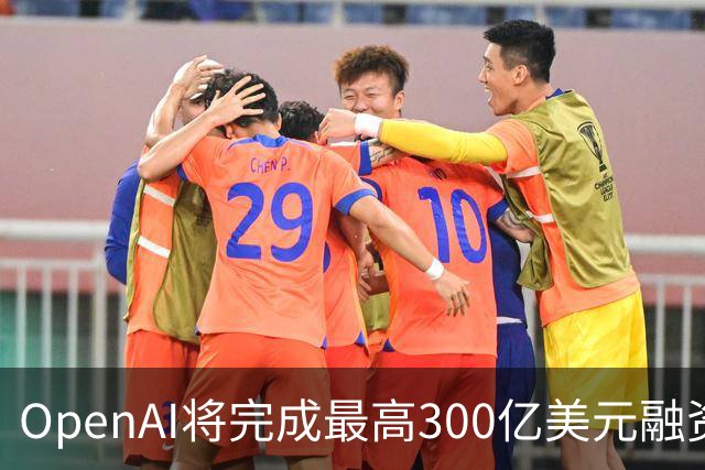 OpenAI将完成最高300亿美元融资 阿联酋投资方领投
